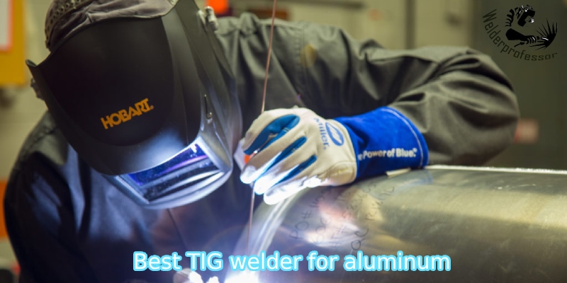 When do you need best TIG welder for aluminum?
